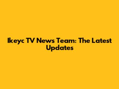 Ikeyc TV News Team: The Latest Updates
