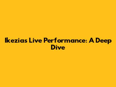 Ikezia's Live Performance: A Deep Dive