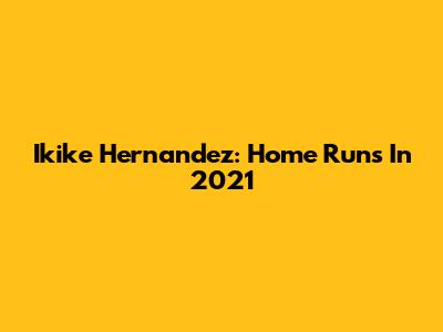 Ikike Hernandez: Home Runs In 2021