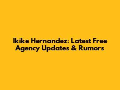 Ikike Hernandez: Latest Free Agency Updates & Rumors
