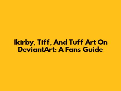 Ikirby, Tiff, And Tuff Art On DeviantArt: A Fan's Guide