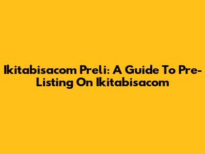 Ikitabisacom Preli: A Guide To Pre-Listing On Ikitabisacom