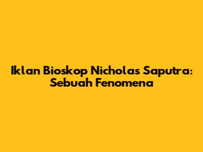 Iklan Bioskop Nicholas Saputra: Sebuah Fenomena