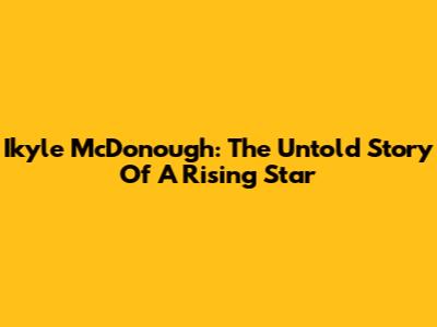 Ikyle McDonough: The Untold Story Of A Rising Star