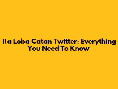 Ila Loba Catan Twitter: Everything You Need To Know