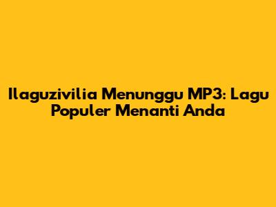 Ilaguzivilia Menunggu MP3: Lagu Populer Menanti Anda