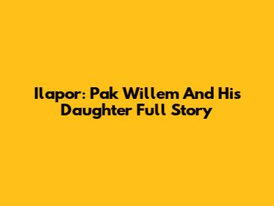 Ilapor: Pak Willem And His Daughter Full Story