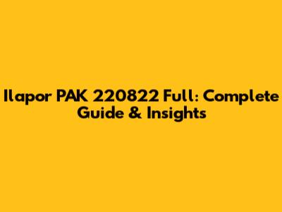 Ilapor PAK 220822 Full: Complete Guide & Insights