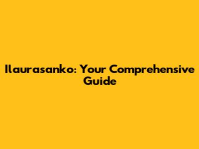 Ilaurasanko: Your Comprehensive Guide