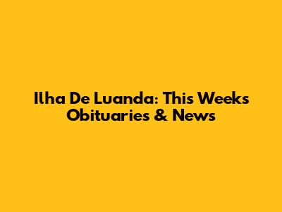 Ilha De Luanda: This Week's Obituaries & News