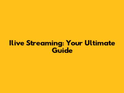 Ilive Streaming: Your Ultimate Guide