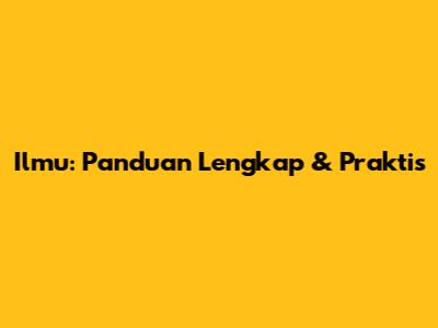 Ilmu: Panduan Lengkap & Praktis