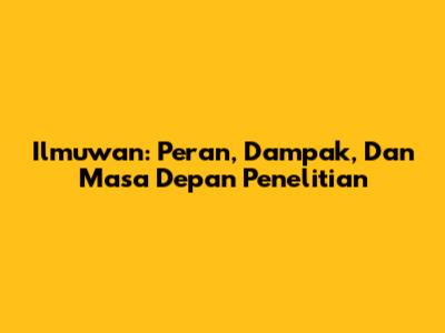Ilmuwan: Peran, Dampak, Dan Masa Depan Penelitian