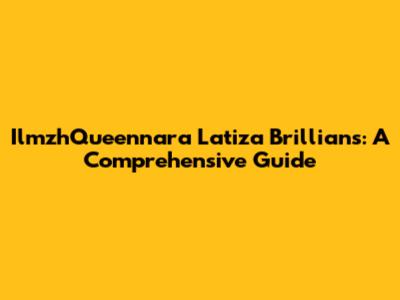 IlmzhQueennara Latiza Brillians: A Comprehensive Guide