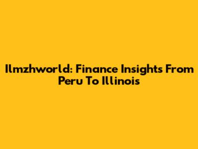 Ilmzhworld: Finance Insights From Peru To Illinois