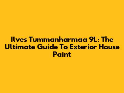 Ilves Tummanharmaa 9L: The Ultimate Guide To Exterior House Paint