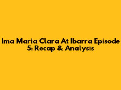 Ima Maria Clara At Ibarra Episode 5: Recap & Analysis