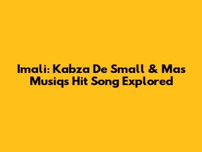 Imali: Kabza De Small & Mas Musiq's Hit Song Explored