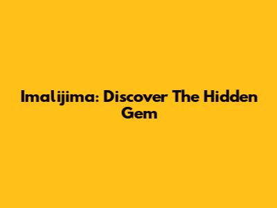 Imalijima: Discover The Hidden Gem