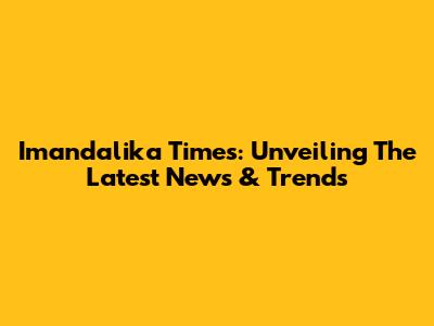 Imandalika Times: Unveiling The Latest News & Trends