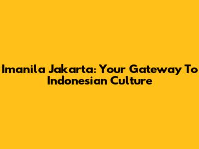 Imanila Jakarta: Your Gateway To Indonesian Culture