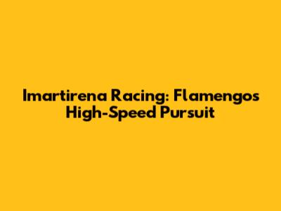 Imartirena Racing: Flamengo's High-Speed Pursuit