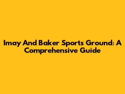 Imay And Baker Sports Ground: A Comprehensive Guide