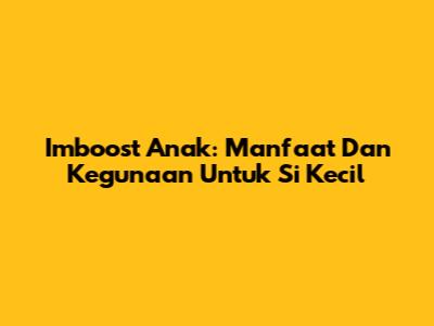 Imboost Anak: Manfaat Dan Kegunaan Untuk Si Kecil