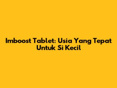 Imboost Tablet: Usia Yang Tepat Untuk Si Kecil