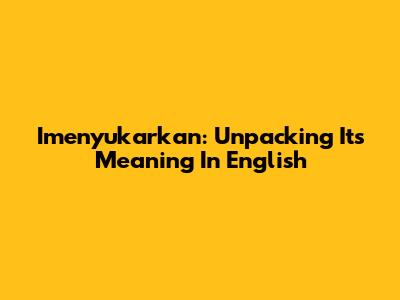Imenyukarkan: Unpacking Its Meaning In English