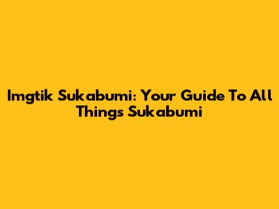 Imgtik Sukabumi: Your Guide To All Things Sukabumi