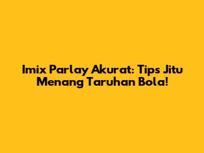 Imix Parlay Akurat: Tips Jitu Menang Taruhan Bola!