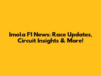Imola F1 News: Race Updates, Circuit Insights & More!