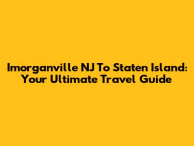 Imorganville NJ To Staten Island: Your Ultimate Travel Guide
