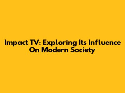 Impact TV: Exploring Its Influence On Modern Society