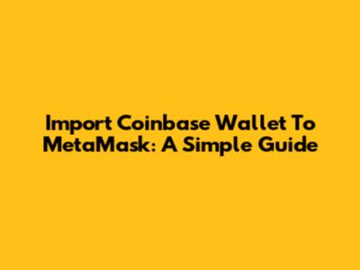 Import Coinbase Wallet To MetaMask: A Simple Guide