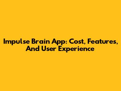 Impulse Brain App: Cost, Features, And User Experience