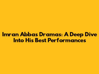 Imran Abbas Dramas: A Deep Dive Into His Best Performances