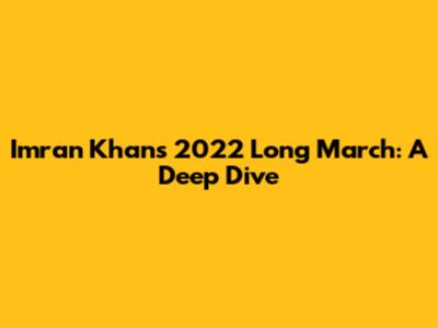 Imran Khan's 2022 Long March: A Deep Dive