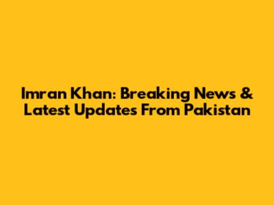 Imran Khan: Breaking News & Latest Updates From Pakistan