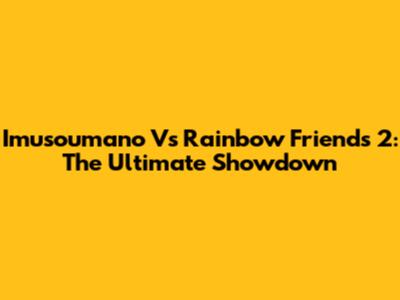 Imusoumano Vs Rainbow Friends 2: The Ultimate Showdown