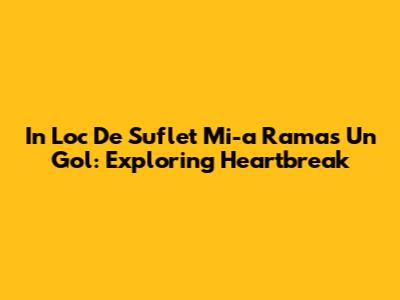 In Loc De Suflet Mi-a Ramas Un Gol: Exploring Heartbreak