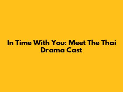 In Time With You: Meet The Thai Drama Cast