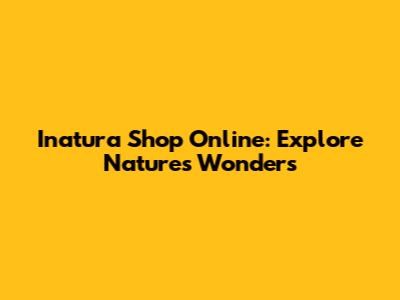 Inatura Shop Online: Explore Nature's Wonders
