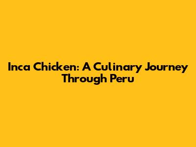 Inca Chicken: A Culinary Journey Through Peru