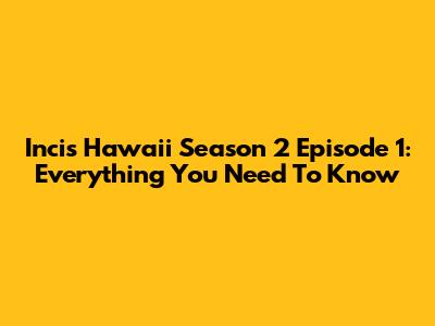 Incis Hawaii Season 2 Episode 1: Everything You Need To Know