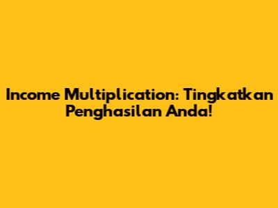 Income Multiplication: Tingkatkan Penghasilan Anda!