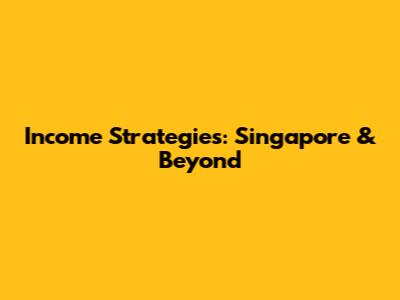 Income Strategies: Singapore & Beyond
