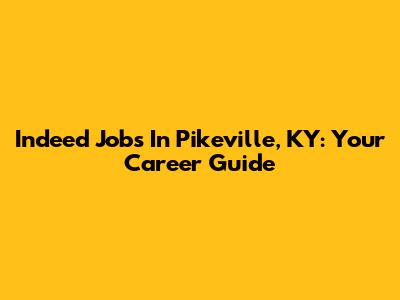Indeed Jobs In Pikeville, KY: Your Career Guide