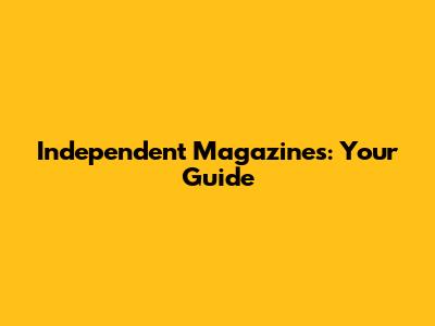 Independent Magazines: Your Guide